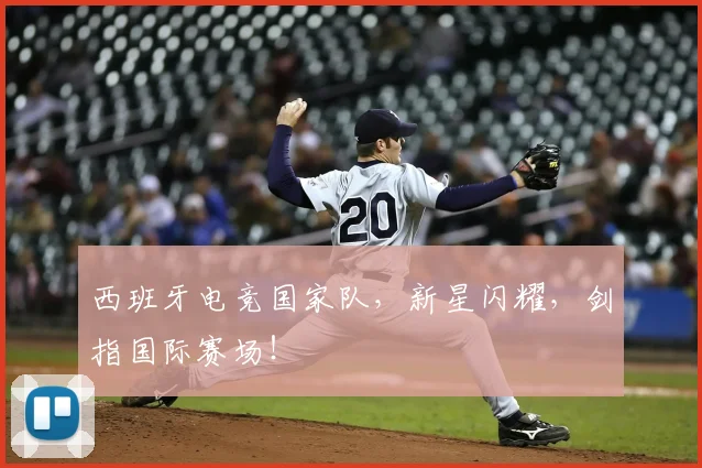 西班牙电竞国家队，新星闪耀，剑指国际赛场！