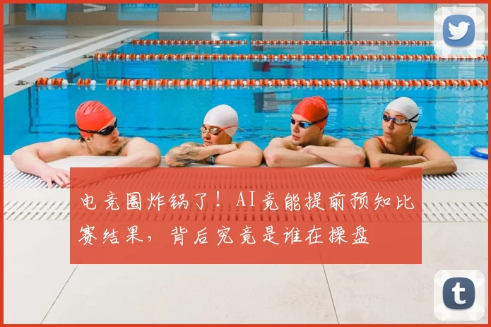 电竞圈炸锅了！AI竟能提前预知比赛结果，背后究竟是谁在操盘