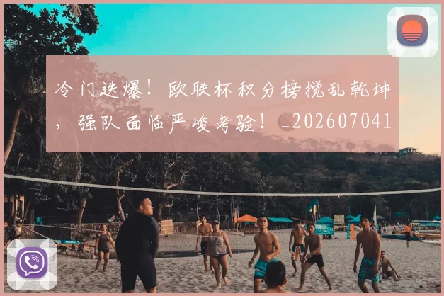 冷门迭爆！欧联杯积分榜搅乱乾坤，强队面临严峻考验！_20260704173227