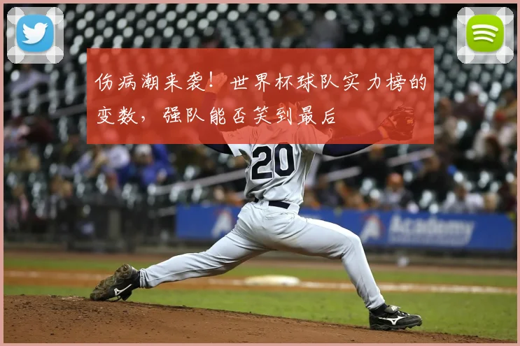 伤病潮来袭！世界杯球队实力榜的变数，强队能否笑到最后