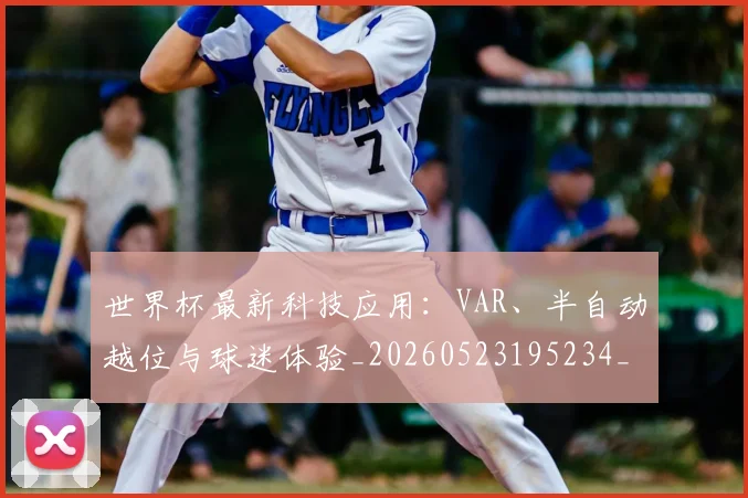 世界杯最新科技应用：VAR、半自动越位与球迷体验_20260523195234_20260703203607