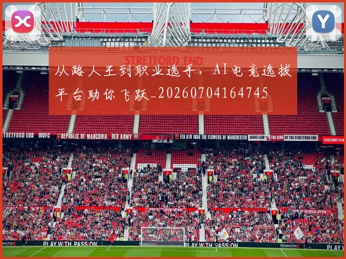 从路人王到职业选手，AI电竞选拔平台助你飞跃_20260704164745