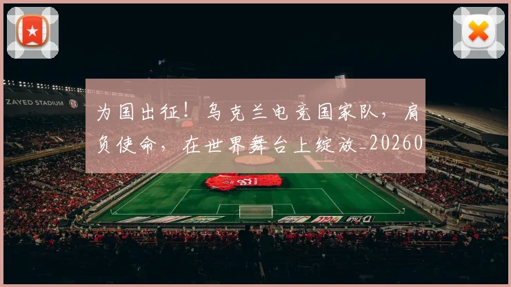 为国出征！乌克兰电竞国家队，肩负使命，在世界舞台上绽放_20260703212058