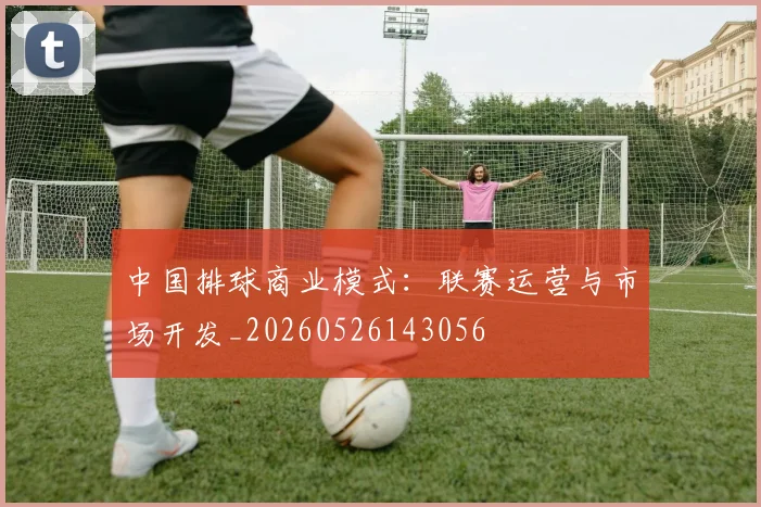 中国排球商业模式：联赛运营与市场开发_20260526143056