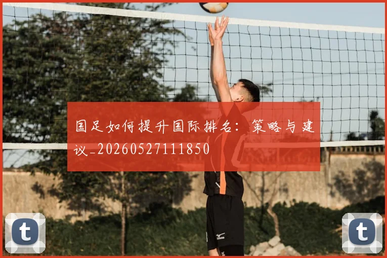 国足如何提升国际排名：策略与建议_20260527111850