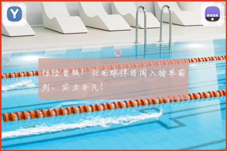 惊险晋级！羽毛球悍将闯入榜单前列，实力非凡！