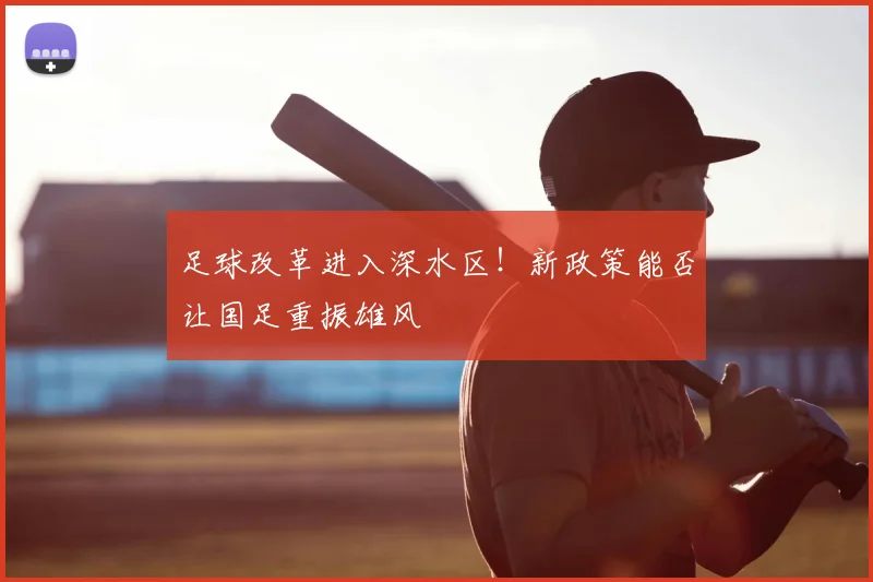 足球改革进入深水区！新政策能否让国足重振雄风