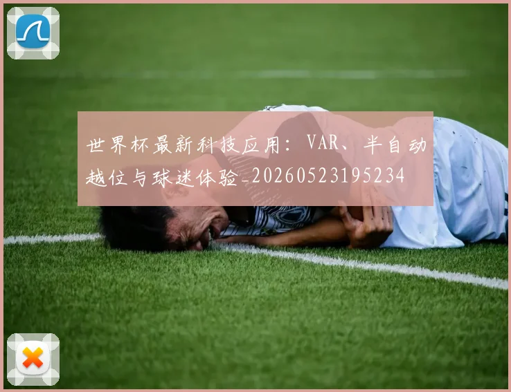 世界杯最新科技应用：VAR、半自动越位与球迷体验_20260523195234