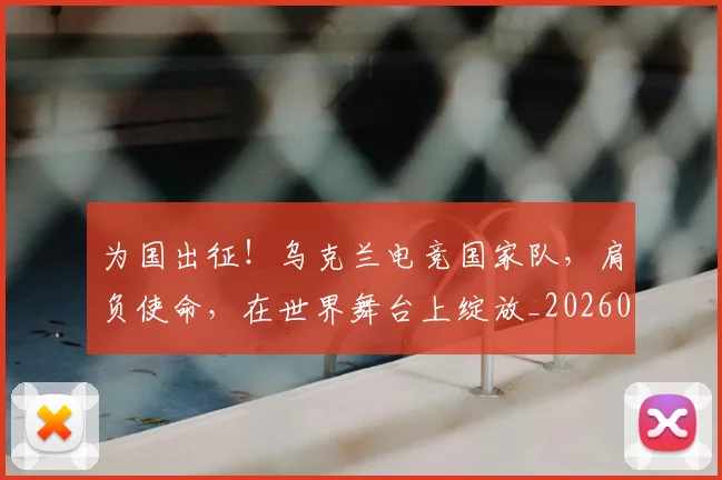 为国出征！乌克兰电竞国家队，肩负使命，在世界舞台上绽放_20260703212058