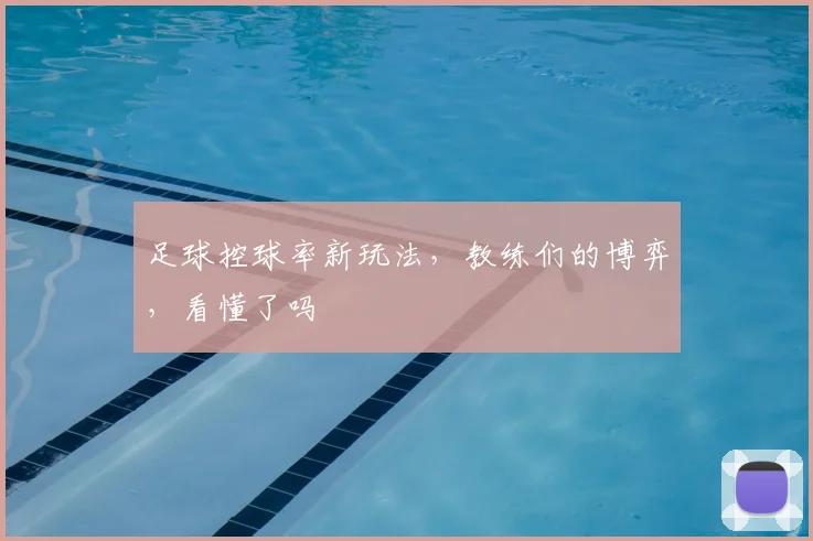 足球控球率新玩法，教练们的博弈，看懂了吗