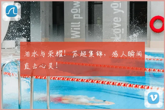 泪水与荣耀！苏超集锦，感人瞬间直击心灵！