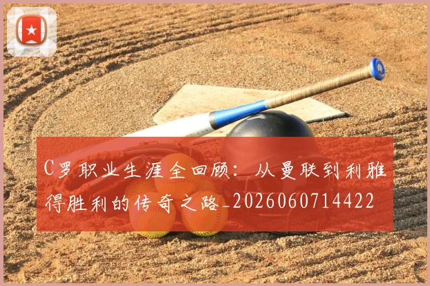 C罗职业生涯全回顾：从曼联到利雅得胜利的传奇之路_20260607144226_20260702042630