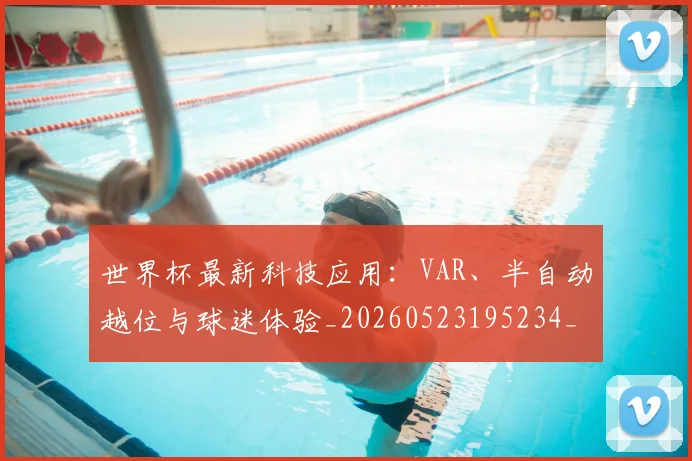 世界杯最新科技应用：VAR、半自动越位与球迷体验_20260523195234_20260703203607