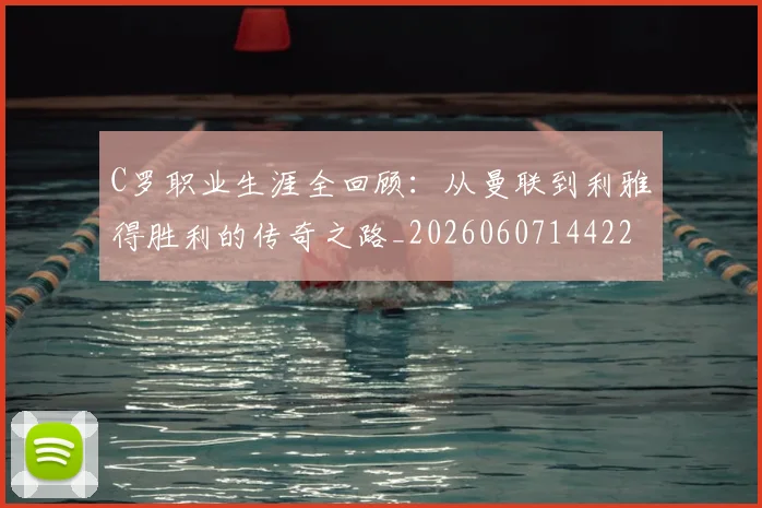 C罗职业生涯全回顾：从曼联到利雅得胜利的传奇之路_20260607144226_20260702042630