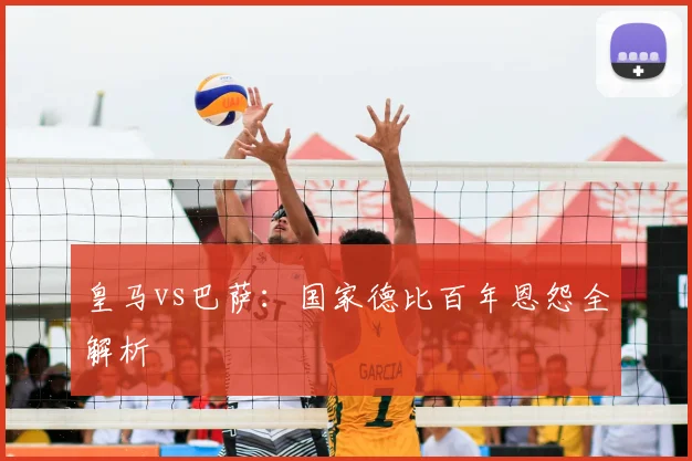 皇马vs巴萨：国家德比百年恩怨全解析