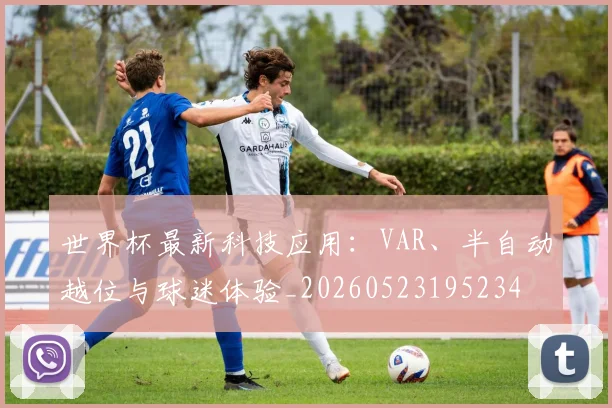 世界杯最新科技应用：VAR、半自动越位与球迷体验_20260523195234