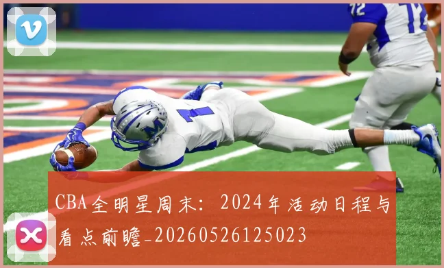 CBA全明星周末：2024年活动日程与看点前瞻_20260526125023