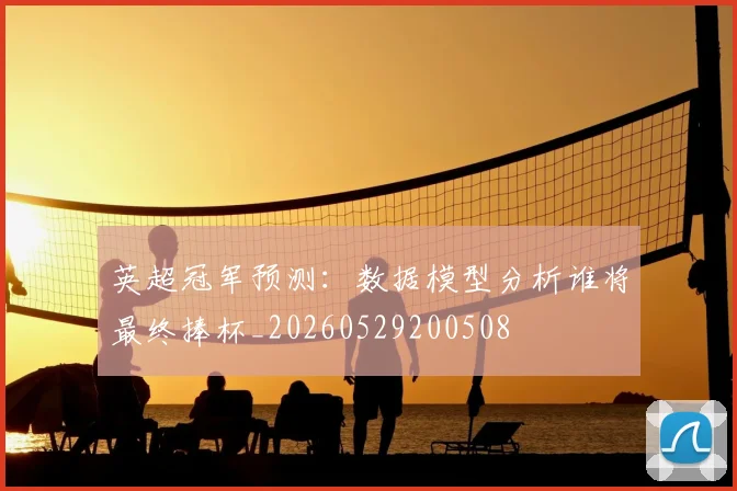 英超冠军预测：数据模型分析谁将最终捧杯_20260529200508