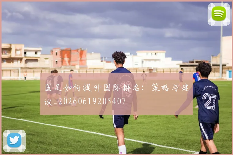 国足如何提升国际排名：策略与建议_20260619205407