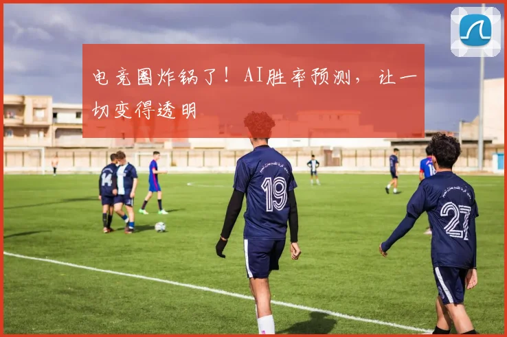 电竞圈炸锅了！AI胜率预测，让一切变得透明