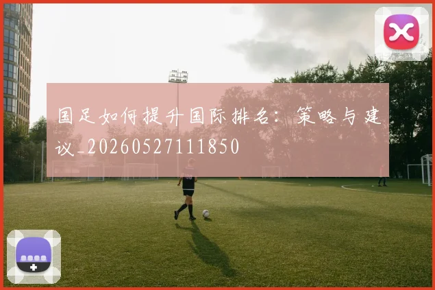 国足如何提升国际排名：策略与建议_20260527111850